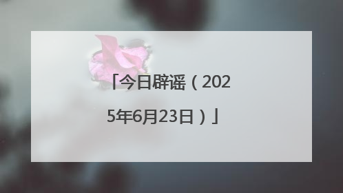 今日辟谣（2025年6月23日）